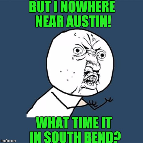 Y U No Meme | BUT I NOWHERE NEAR AUSTIN! WHAT TIME IT IN SOUTH BEND? | image tagged in memes,y u no | made w/ Imgflip meme maker