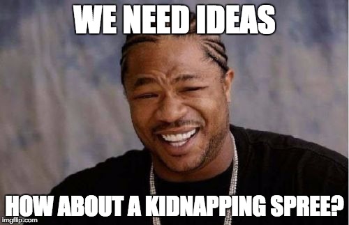 Yo Dawg Heard You Meme | WE NEED IDEAS; HOW ABOUT A KIDNAPPING SPREE? | image tagged in memes,yo dawg heard you | made w/ Imgflip meme maker