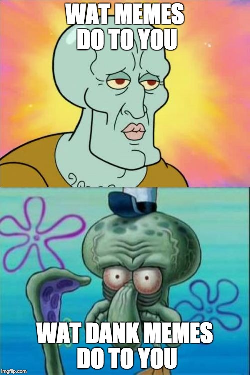 Squidward | WAT MEMES DO TO YOU; WAT DANK MEMES DO TO YOU | image tagged in memes,squidward | made w/ Imgflip meme maker