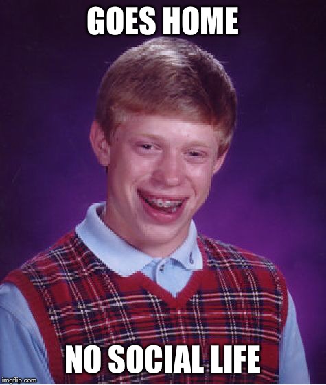 Bad Luck Brian Meme | GOES HOME NO SOCIAL LIFE | image tagged in memes,bad luck brian | made w/ Imgflip meme maker