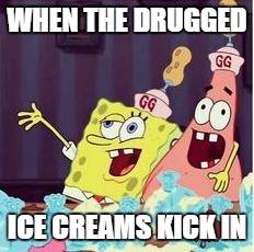drunk spongbob | WHEN THE DRUGGED; ICE CREAMS KICK IN | image tagged in drunk spongbob | made w/ Imgflip meme maker