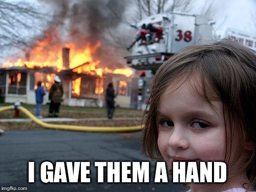 Disaster Girl Meme | I GAVE THEM A HAND | image tagged in memes,disaster girl | made w/ Imgflip meme maker