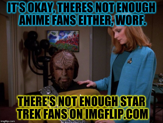 It's okay, Worf. | IT'S OKAY, THERES NOT ENOUGH ANIME FANS EITHER, WORF. THERE'S NOT ENOUGH STAR TREK FANS ON IMGFLIP.COM | image tagged in star trek,picard,chinese cartoons,anime,the next,it's okay worf. | made w/ Imgflip meme maker