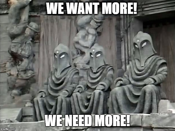 The Gods Of Ragnarok | WE WANT MORE! WE NEED MORE! | image tagged in dr who | made w/ Imgflip meme maker