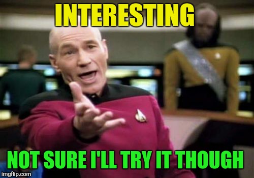 Picard Wtf Meme | INTERESTING NOT SURE I'LL TRY IT THOUGH | image tagged in memes,picard wtf | made w/ Imgflip meme maker