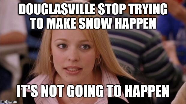 Its Not Going To Happen | DOUGLASVILLE STOP TRYING TO MAKE SNOW HAPPEN; IT'S NOT GOING TO HAPPEN | image tagged in memes,its not going to happen | made w/ Imgflip meme maker