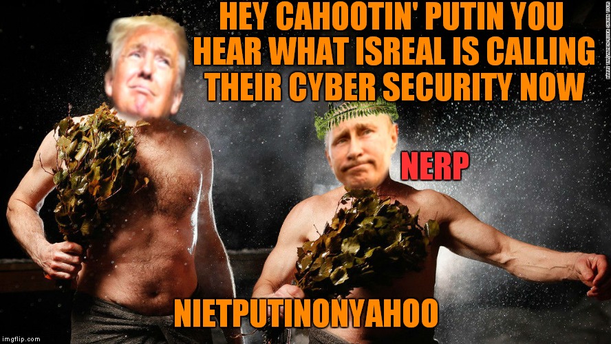 A friend gave me this template idea, fear of googling old dudes in sauna kept me from making it. Few ideas for it been brewing | HEY CAHOOTIN' PUTIN YOU HEAR WHAT ISREAL IS CALLING THEIR CYBER SECURITY NOW; NERP; NIETPUTINONYAHOO | image tagged in trump putin,sauna,i made this joke up dammit | made w/ Imgflip meme maker