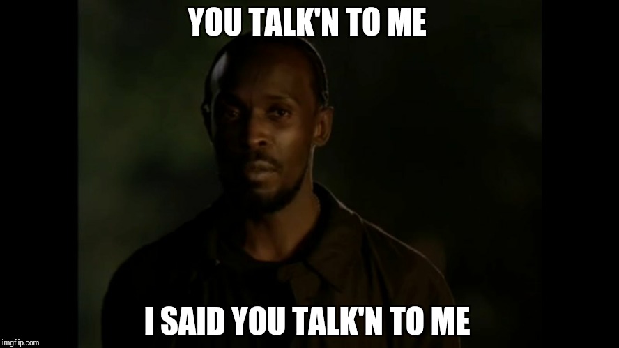omar | YOU TALK'N TO ME; I SAID YOU TALK'N TO ME | image tagged in omar | made w/ Imgflip meme maker