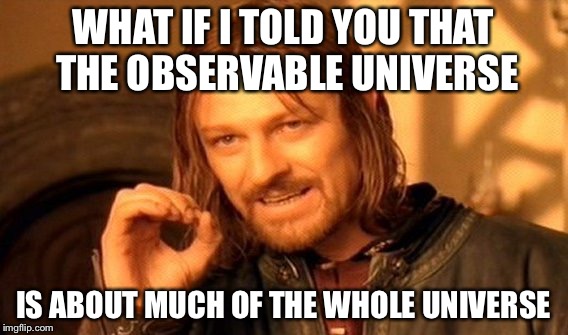 One Does Not Simply Meme | WHAT IF I TOLD YOU THAT THE OBSERVABLE UNIVERSE IS ABOUT MUCH OF THE WHOLE UNIVERSE | image tagged in memes,one does not simply | made w/ Imgflip meme maker