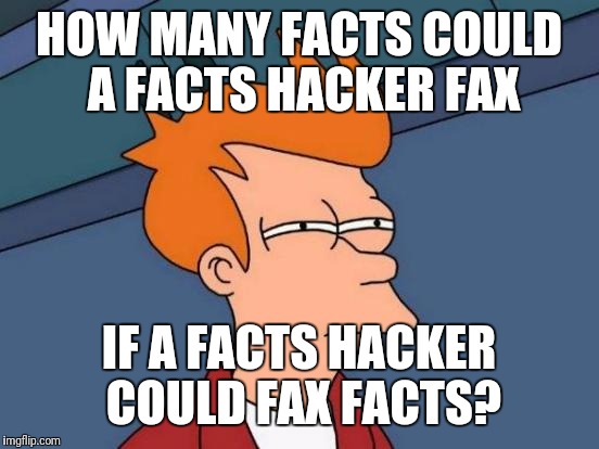 Futurama Fry Meme | HOW MANY FACTS COULD A FACTS HACKER FAX IF A FACTS HACKER COULD FAX FACTS? | image tagged in memes,futurama fry | made w/ Imgflip meme maker