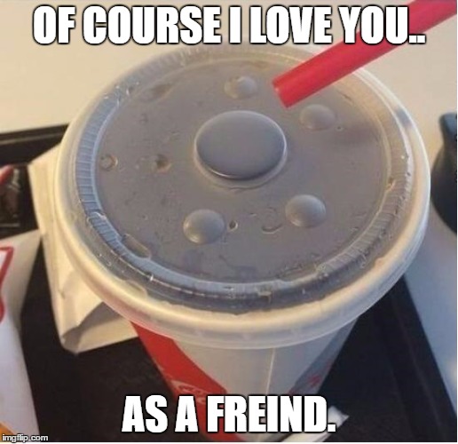 OF COURSE I LOVE YOU.. AS A FREIND. | made w/ Imgflip meme maker