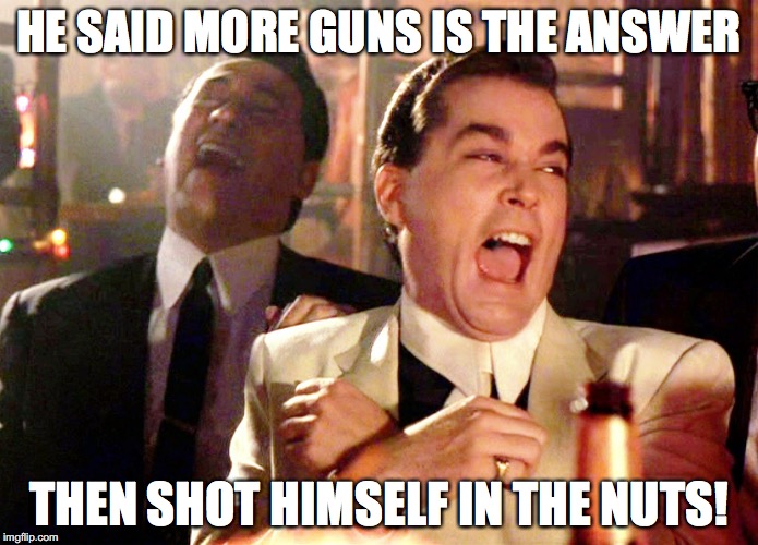 More Guns | HE SAID MORE GUNS IS THE ANSWER; THEN SHOT HIMSELF IN THE NUTS! | image tagged in memes,good fellas hilarious,guns,shot in the nuts,bobcrespodotcom,nra | made w/ Imgflip meme maker