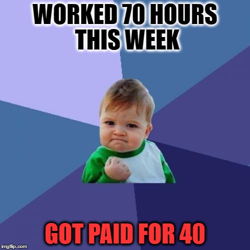 Success Kid Meme | WORKED 70 HOURS THIS WEEK; GOT PAID FOR 40 | image tagged in memes,success kid | made w/ Imgflip meme maker