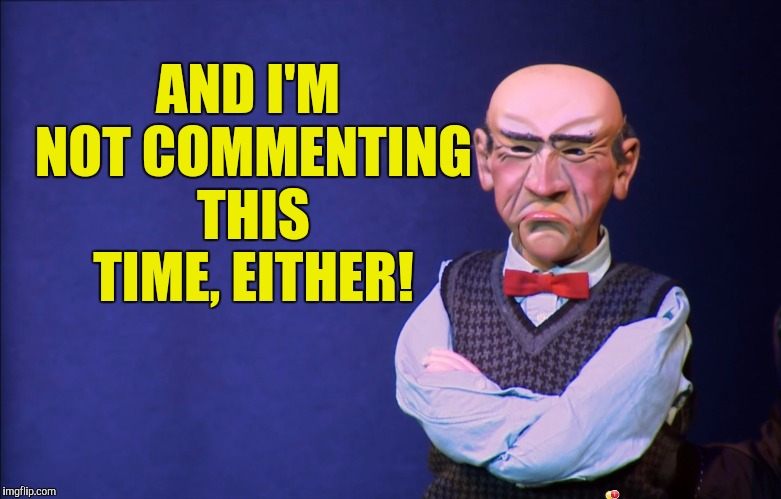 AND I'M NOT COMMENTING THIS TIME, EITHER! | made w/ Imgflip meme maker