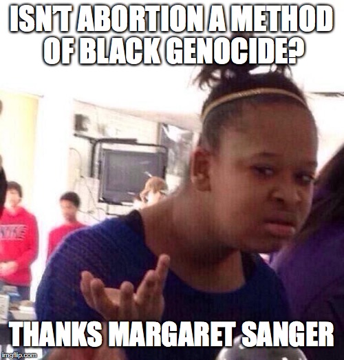 Black Girl Wat Meme | ISN’T ABORTION A METHOD OF BLACK GENOCIDE? THANKS MARGARET SANGER | image tagged in memes,black girl wat | made w/ Imgflip meme maker