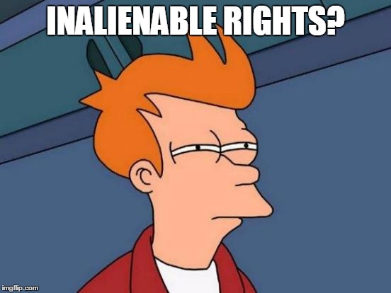 Futurama Fry Meme | INALIENABLE RIGHTS? | image tagged in memes,futurama fry | made w/ Imgflip meme maker