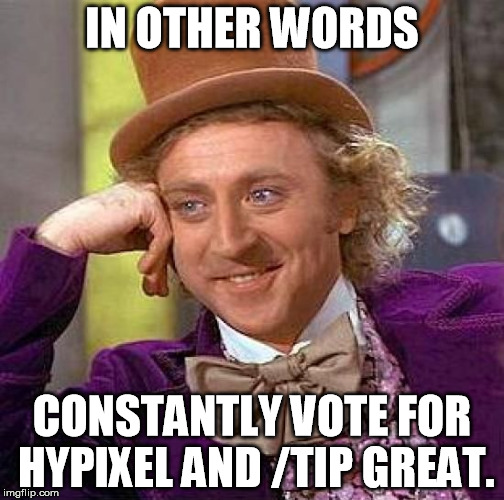 Creepy Condescending Wonka Meme | IN OTHER WORDS; CONSTANTLY VOTE FOR HYPIXEL AND /TIP GREAT. | image tagged in memes,creepy condescending wonka | made w/ Imgflip meme maker