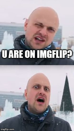I couldn't think of a good caption :P | U ARE ON IMGFLIP? | image tagged in wait what,maxim kusainov | made w/ Imgflip meme maker
