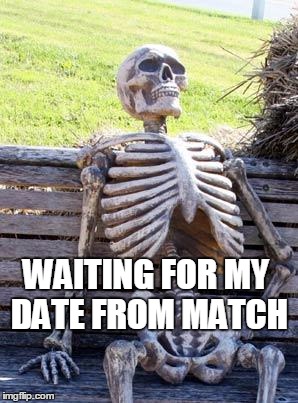 Waiting Skeleton Meme | WAITING FOR MY DATE FROM MATCH | image tagged in memes,waiting skeleton | made w/ Imgflip meme maker