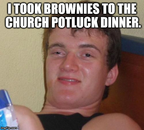 10 Guy Meme | I TOOK BROWNIES TO THE CHURCH POTLUCK DINNER. | image tagged in memes,10 guy,funny,church,food | made w/ Imgflip meme maker