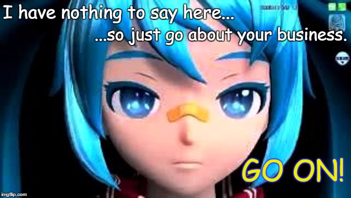 Nothing to say | I have nothing to say here... ...so just go about your business. GO ON! | image tagged in miku,nothing | made w/ Imgflip meme maker