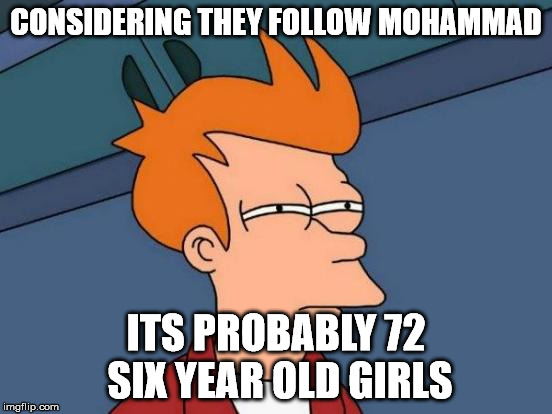 Futurama Fry Meme | CONSIDERING THEY FOLLOW MOHAMMAD ITS PROBABLY 72 SIX YEAR OLD GIRLS | image tagged in memes,futurama fry | made w/ Imgflip meme maker