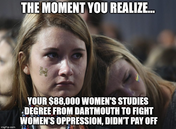 THE MOMENT YOU REALIZE... YOUR $88,000 WOMEN'S STUDIES DEGREE FROM DARTMOUTH TO FIGHT WOMEN'S OPPRESSION, DIDN'T PAY OFF | image tagged in feminist,feminism,angry feminist,donald trump | made w/ Imgflip meme maker
