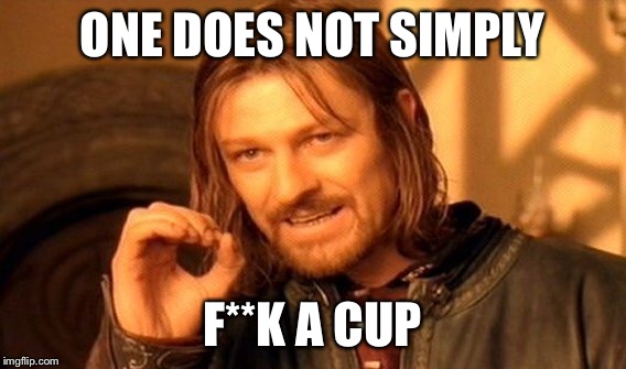 One Does Not Simply Meme | ONE DOES NOT SIMPLY F**K A CUP | image tagged in memes,one does not simply | made w/ Imgflip meme maker