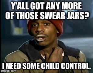 Y'all Got Any More Of That Meme | Y'ALL GOT ANY MORE OF THOSE SWEAR JARS? I NEED SOME CHILD CONTROL. | image tagged in memes,yall got any more of | made w/ Imgflip meme maker