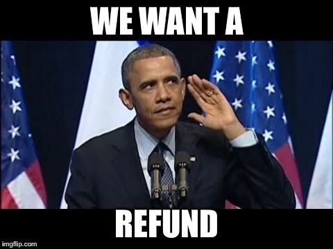 Obama No Listen | WE WANT A; REFUND | image tagged in memes,obama no listen | made w/ Imgflip meme maker