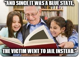 Storytelling Grandpa | "AND SINCE IT WAS A BLUE STATE, THE VICTIM WENT TO JAIL INSTEAD." | image tagged in memes,storytelling grandpa | made w/ Imgflip meme maker