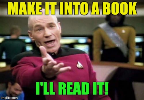 Picard Wtf Meme | MAKE IT INTO A BOOK I'LL READ IT! | image tagged in memes,picard wtf | made w/ Imgflip meme maker