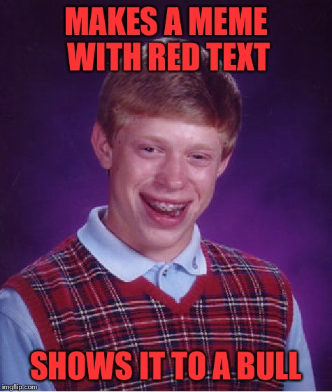 Bad Luck Brian Meme | MAKES A MEME WITH RED TEXT SHOWS IT TO A BULL | image tagged in memes,bad luck brian | made w/ Imgflip meme maker