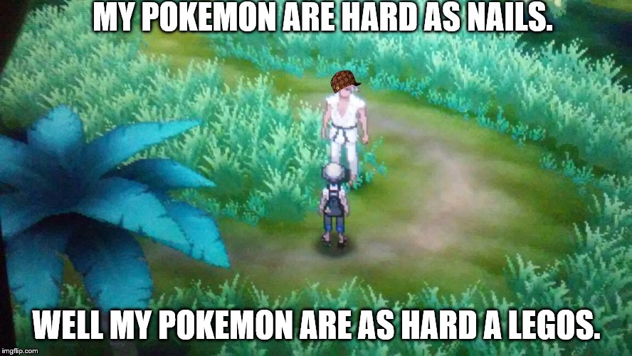 Hard as Nails | MY POKEMON ARE HARD AS NAILS. WELL MY POKEMON ARE AS HARD A LEGOS. | image tagged in hard as nails,scumbag | made w/ Imgflip meme maker