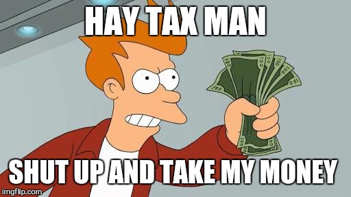 HAY TAX MAN SHUT UP AND TAKE MY MONEY | made w/ Imgflip meme maker