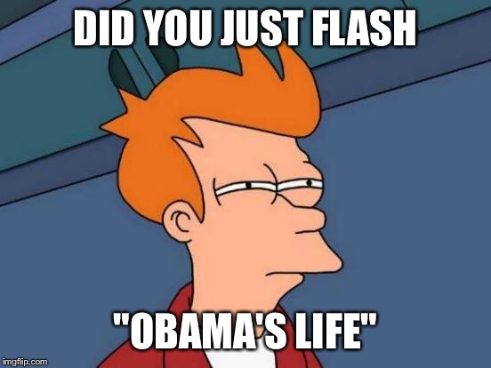 Futurama Fry Meme | DID YOU JUST FLASH "OBAMA'S LIFE" | image tagged in memes,futurama fry | made w/ Imgflip meme maker