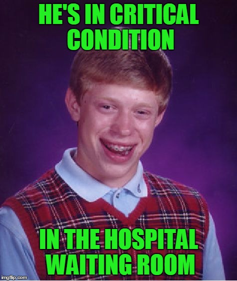 Bad Luck Brian Meme | HE'S IN CRITICAL CONDITION IN THE HOSPITAL WAITING ROOM | image tagged in memes,bad luck brian | made w/ Imgflip meme maker