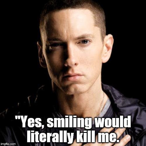 Eminem | "Yes, smiling would literally kill me. | image tagged in memes,eminem | made w/ Imgflip meme maker