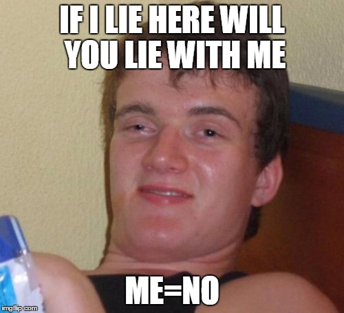 10 Guy | IF I LIE HERE WILL YOU LIE WITH ME; ME=NO | image tagged in memes,10 guy | made w/ Imgflip meme maker