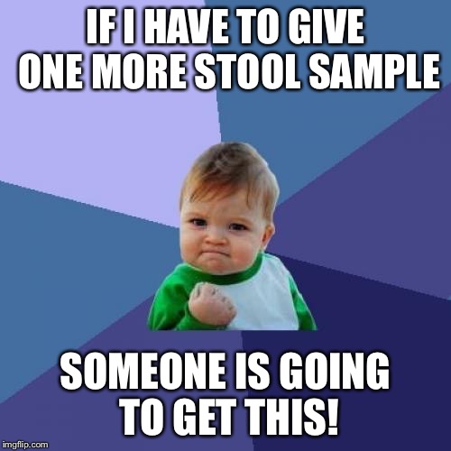 Success Kid Meme | IF I HAVE TO GIVE ONE MORE STOOL SAMPLE; SOMEONE IS GOING TO GET THIS! | image tagged in memes,success kid | made w/ Imgflip meme maker