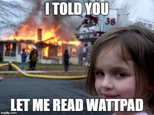 Disaster Girl Meme | I TOLD YOU; LET ME READ WATTPAD | image tagged in memes,disaster girl | made w/ Imgflip meme maker