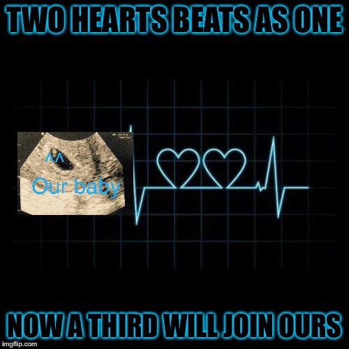 MY BABY FIRST CHILD | TWO HEARTS BEATS AS ONE; NOW A THIRD WILL JOIN OURS | image tagged in babies,baby,angry baby,cute baby,stay strong baby,excited baby | made w/ Imgflip meme maker