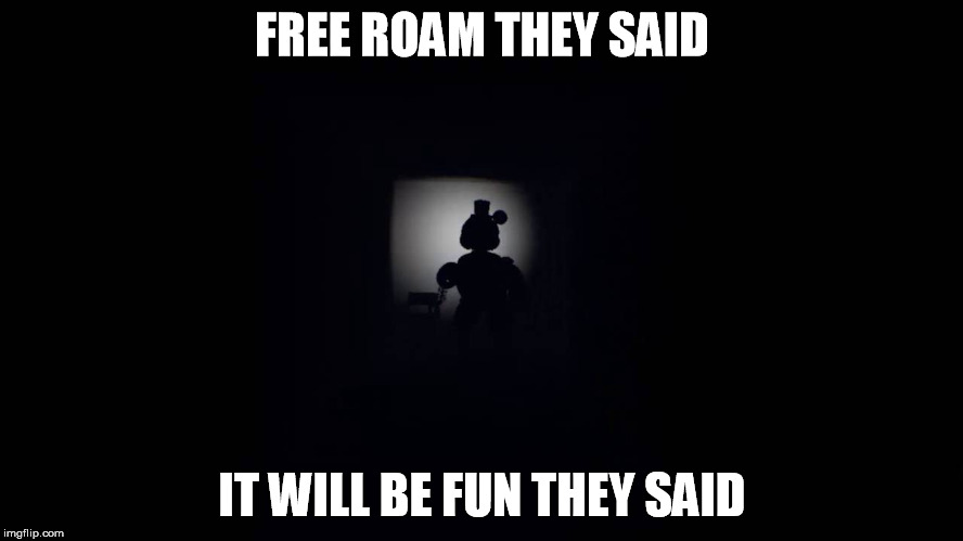 free roam | FREE ROAM THEY SAID; IT WILL BE FUN THEY SAID | image tagged in fnaf | made w/ Imgflip meme maker