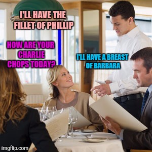 I'LL HAVE THE FILLET OF PHILLIP HOW ARE YOUR CHARLIE CHOPS TODAY? I'LL HAVE A BREAST OF BARBARA | made w/ Imgflip meme maker