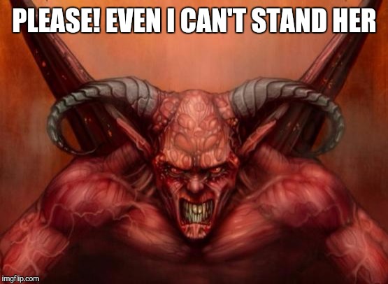 PLEASE! EVEN I CAN'T STAND HER | made w/ Imgflip meme maker