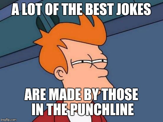 Futurama Fry Meme | A LOT OF THE BEST JOKES ARE MADE BY THOSE IN THE PUNCHLINE | image tagged in memes,futurama fry | made w/ Imgflip meme maker