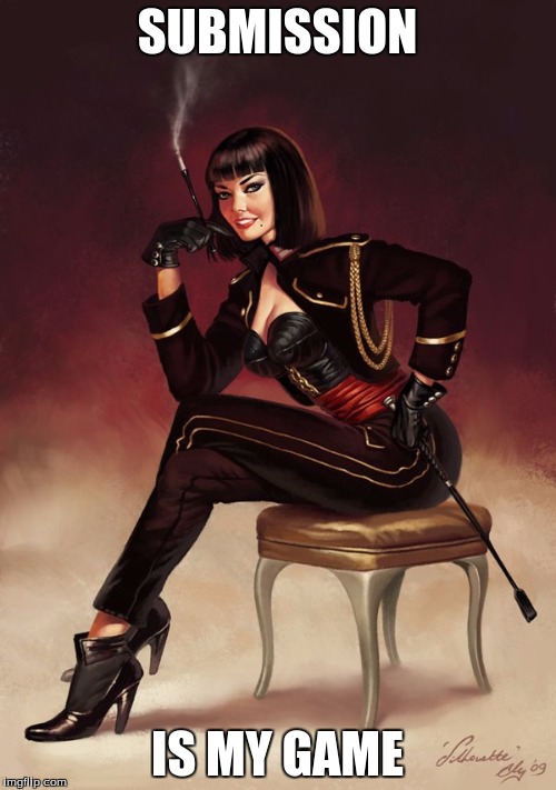 Dominatrix  | SUBMISSION IS MY GAME | image tagged in dominatrix | made w/ Imgflip meme maker
