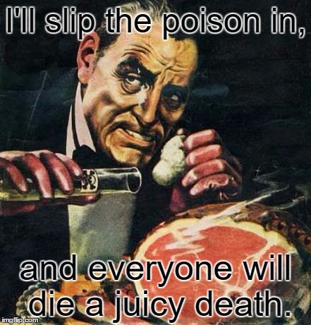 >:D | I'll slip the poison in, and everyone will die a juicy death. | image tagged in memes,funny,juicydeath1025,pulp art,pulp art week,poison | made w/ Imgflip meme maker