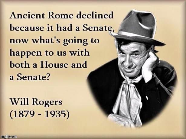 I'm afraid we know the answer to this | ANCIENT ROME DECLINED BECAUSE IT HAD A SENATE. NOW WHAT'S GOING TO HAPPEN TO IS WITH BOTH A HOUSE AND SENATE.? WILL ROGERS 1879 - 1935 | image tagged in will rogers,rome,us politics,congress,senate | made w/ Imgflip meme maker