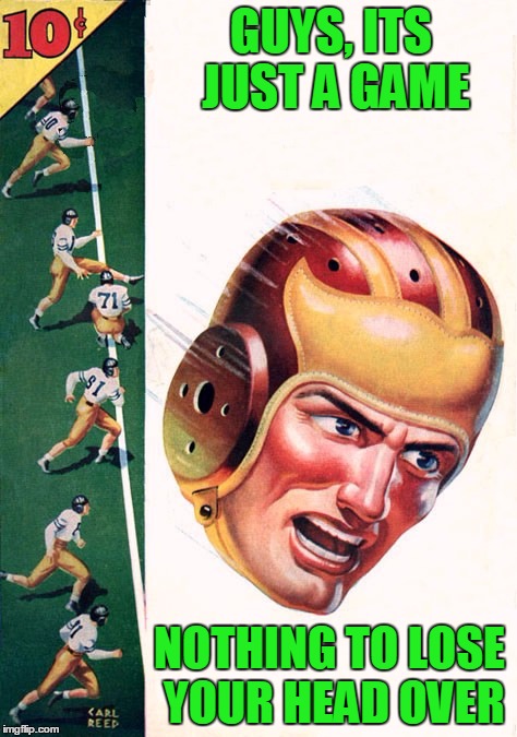 Pulp Art Week: A friendly game of football has gone wrong | GUYS, ITS JUST A GAME; NOTHING TO LOSE YOUR HEAD OVER | image tagged in memes,pulp art week,football,don't lose your head | made w/ Imgflip meme maker